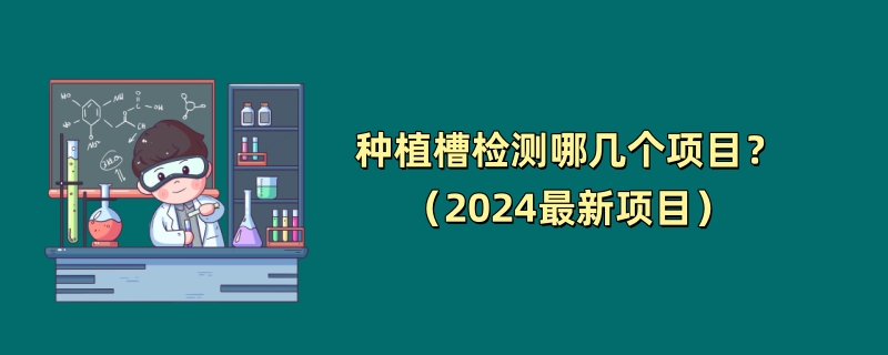 种植槽检测哪几个项目？（2024最新项目）