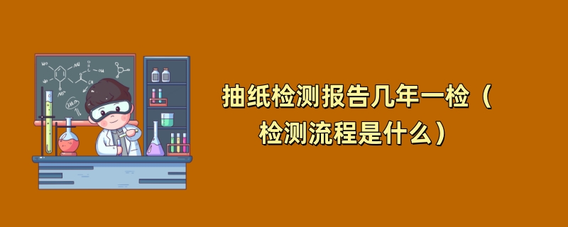 抽纸检测报告几年一检（检测流程是什么）