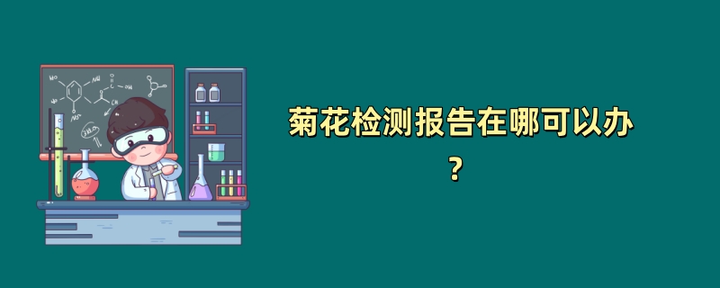 菊花检测报告在哪可以办？