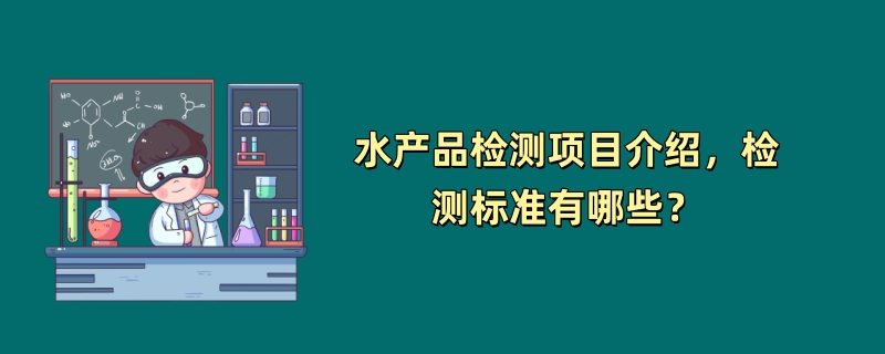 水产品检测项目介绍，检测标准有哪些？