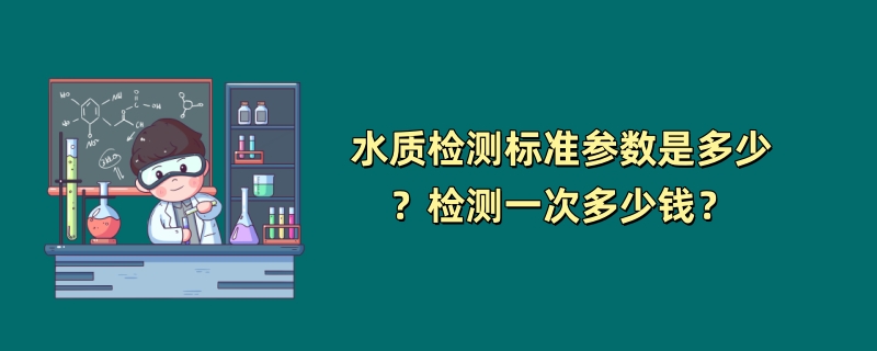 水质检测标准参数是多少？检测一次多少钱？