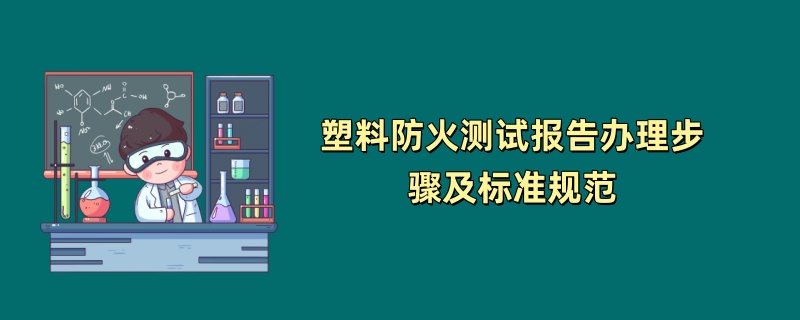 塑料防火测试报告办理步骤及标准规范