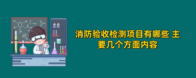 消防验收检测项目有哪些 主要几个方面内容