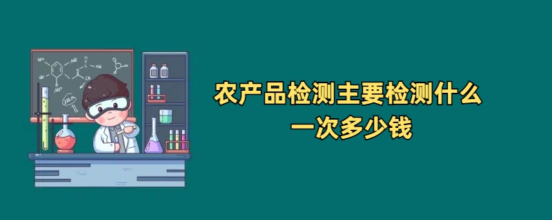 农产品检测主要检测什么 一次多少钱