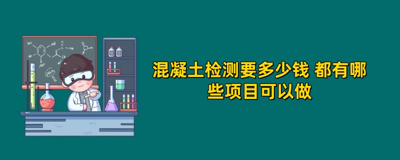 混凝土检测要多少钱 都有哪些项目可以做