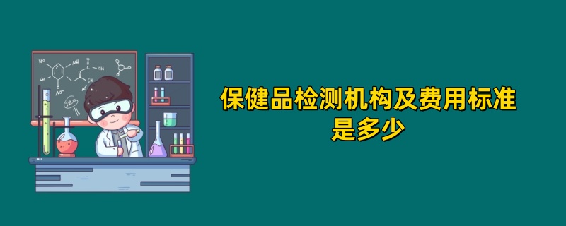 保健品检测机构及费用标准是多少