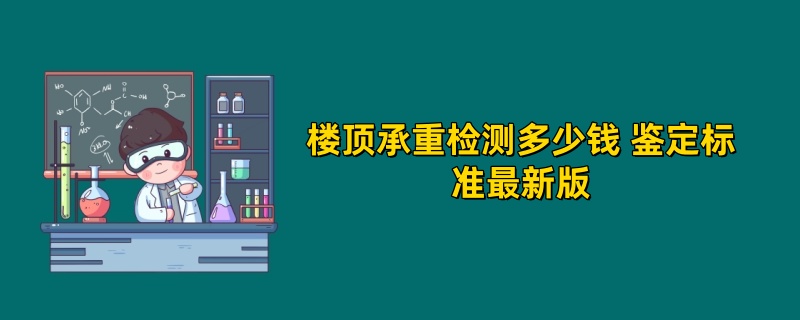 楼顶承重检测多少钱 鉴定标准最新版