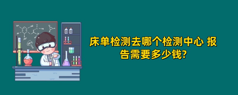 床单检测去哪个检测中心 报告需要多少钱?