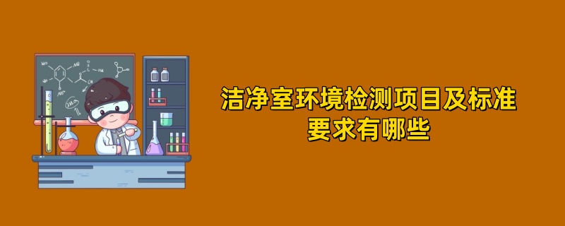 洁净室环境检测项目及标准要求有哪些