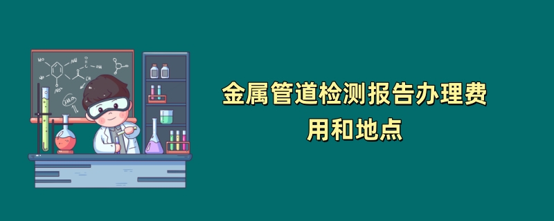 金属管道检测报告办理费用和地点