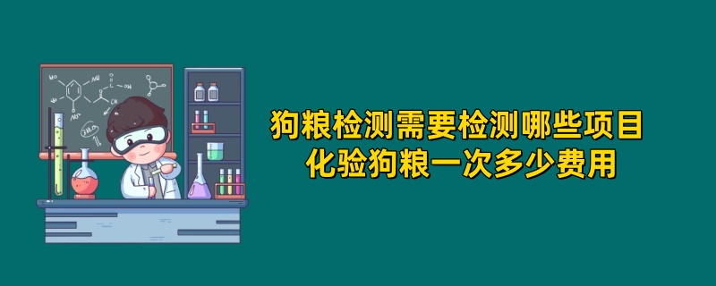 狗粮检测需要检测哪些项目 化验狗粮一次多少费用