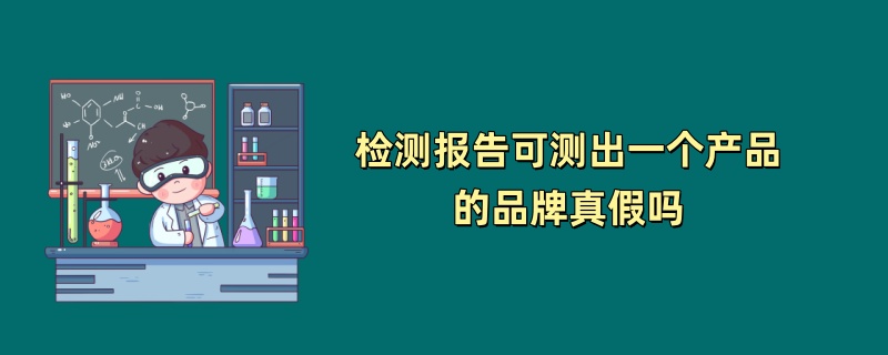 检测报告可测出一个产品的品牌真假吗