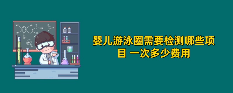 婴儿游泳圈需要检测哪些项目 一次多少费用