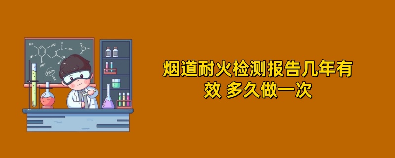 烟道耐火检测报告几年有效 多久做一次