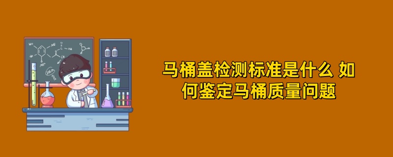 马桶盖检测标准是什么 如何鉴定马桶质量问题