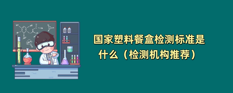 国家塑料餐盒检测标准是什么（检测机构推荐）