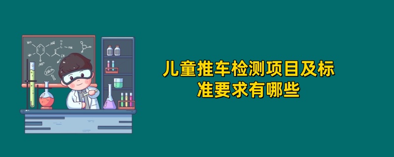 儿童推车检测项目及标准要求有哪些