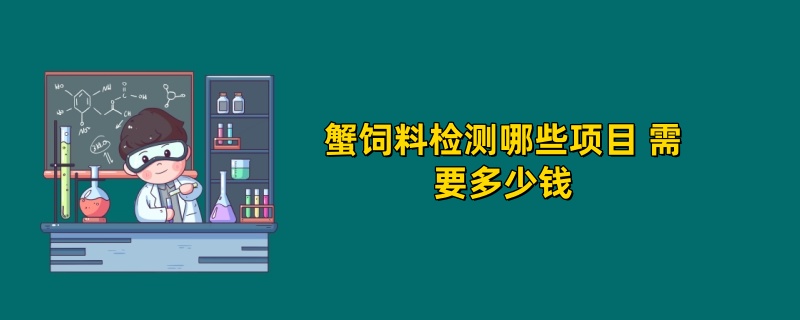 蟹饲料检测哪些项目 需要多少钱