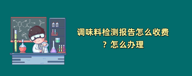 调味料检测报告怎么收费？怎么办理