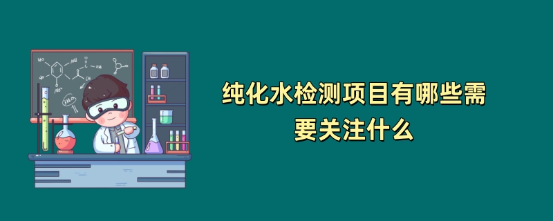 纯化水检测项目有哪些需要关注什么