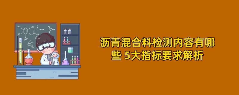 沥青混合料检测内容有哪些 5大指标要求解析