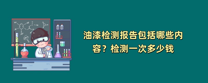 油漆检测报告包括哪些内容？检测一次多少钱