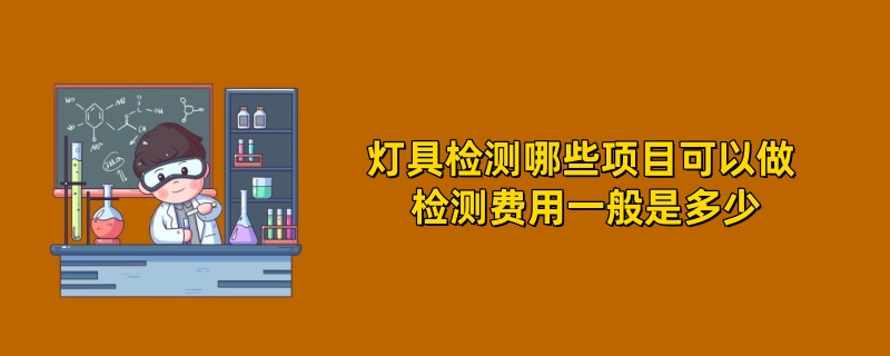 灯具检测哪些项目可以做 检测费用一般是多少