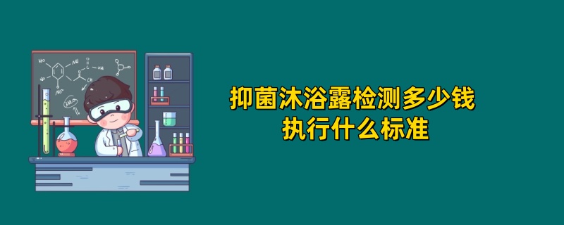 抑菌沐浴露检测多少钱 执行什么标准