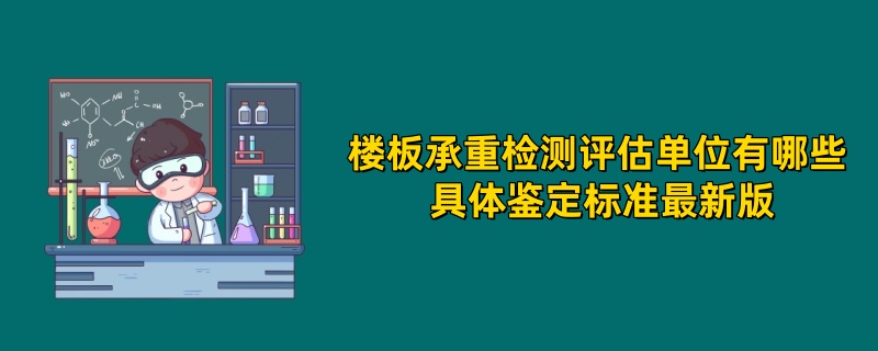 楼板承重检测评估单位有哪些 具体鉴定标准最新版