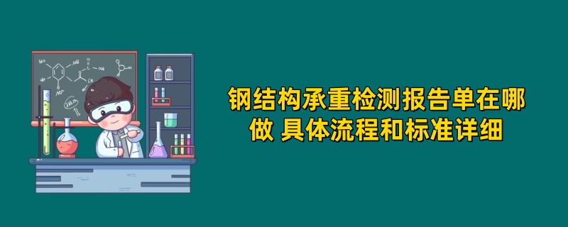 钢结构承重检测报告单在哪做 具体流程和标准详细