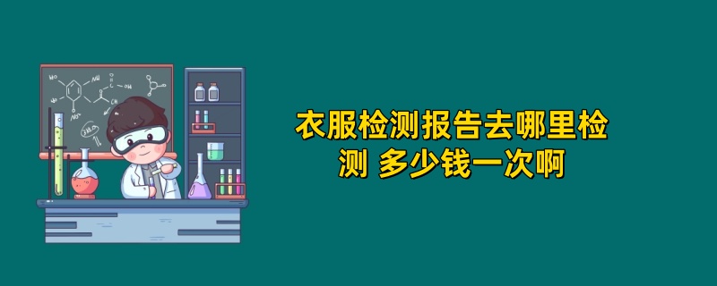 衣服检测报告去哪里检测 多少钱一次啊