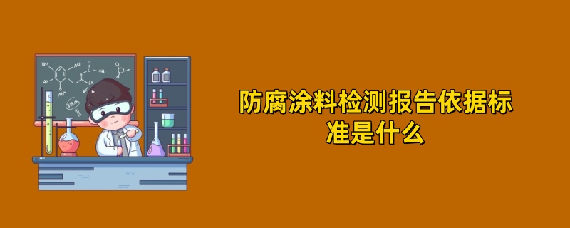 防腐涂料检测报告依据标准是什么