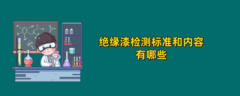 绝缘漆检测标准和内容有哪些