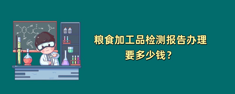 粮食加工品检测报告办理要多少钱？