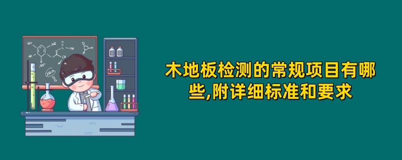 木地板检测的常规项目有哪些,附详细标准和要求