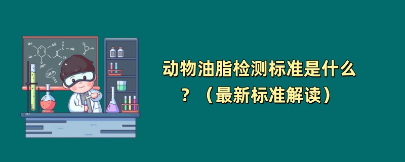 动物油脂检测标准是什么？（最新标准解读）