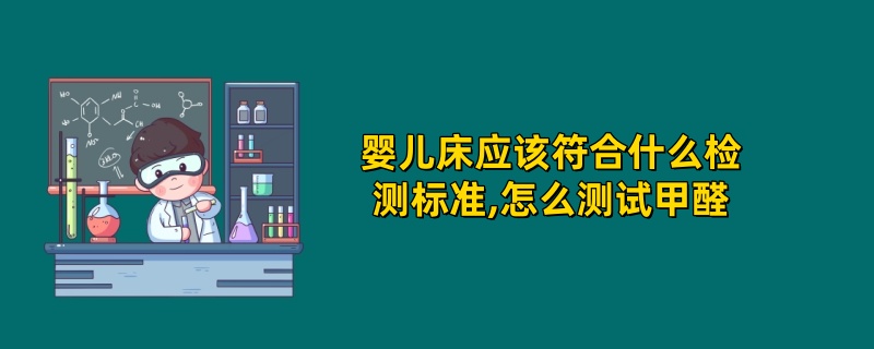 婴儿床应该符合什么检测标准,怎么测试甲醛