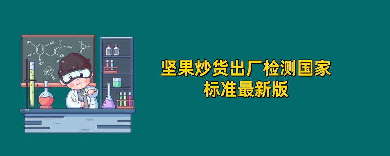 坚果炒货出厂检测国家标准最新版