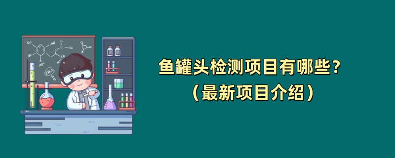 鱼罐头检测项目有哪些？（最新项目介绍）