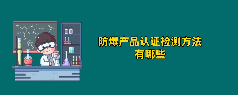 防爆产品认证检测方法有哪些