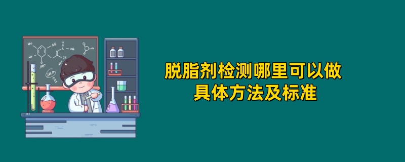 脱脂剂检测哪里可以做 具体方法及标准