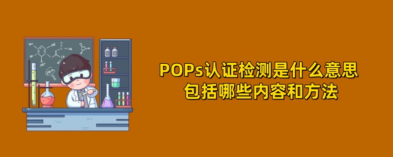 POPs认证检测是什么意思 包括哪些内容和方法