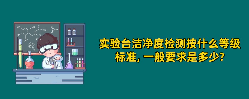 实验台洁净度检测按什么等级标准, 一般要求是多少?