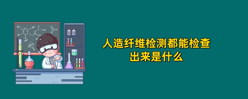 人造纤维检测都能检查出来是什么