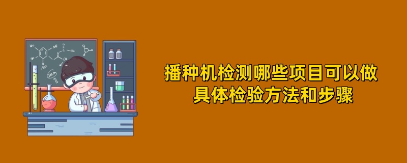 播种机检测哪些项目可以做 具体检验方法和步骤