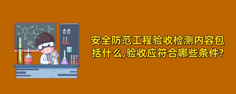 安全防范工程验收检测内容包括什么,验收应符合哪些条件?