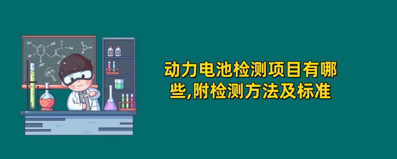 动力电池检测项目有哪些,附检测方法及标准