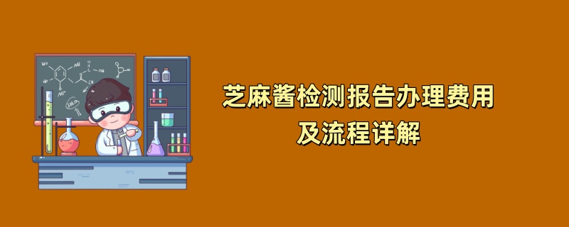 芝麻酱检测报告办理费用及流程详解