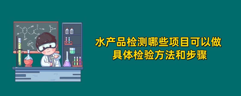 水产品检测哪些项目可以做 具体检验方法和步骤