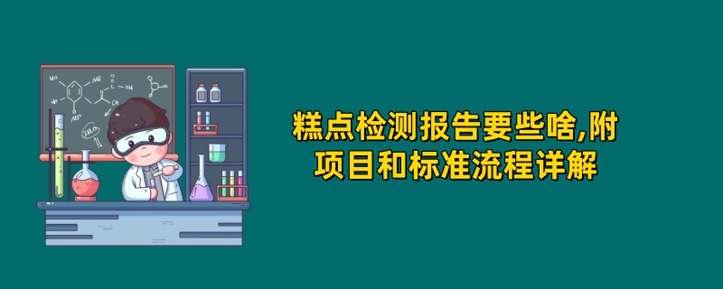 糕点检测报告要些啥,附项目‌和标准‌流程详解